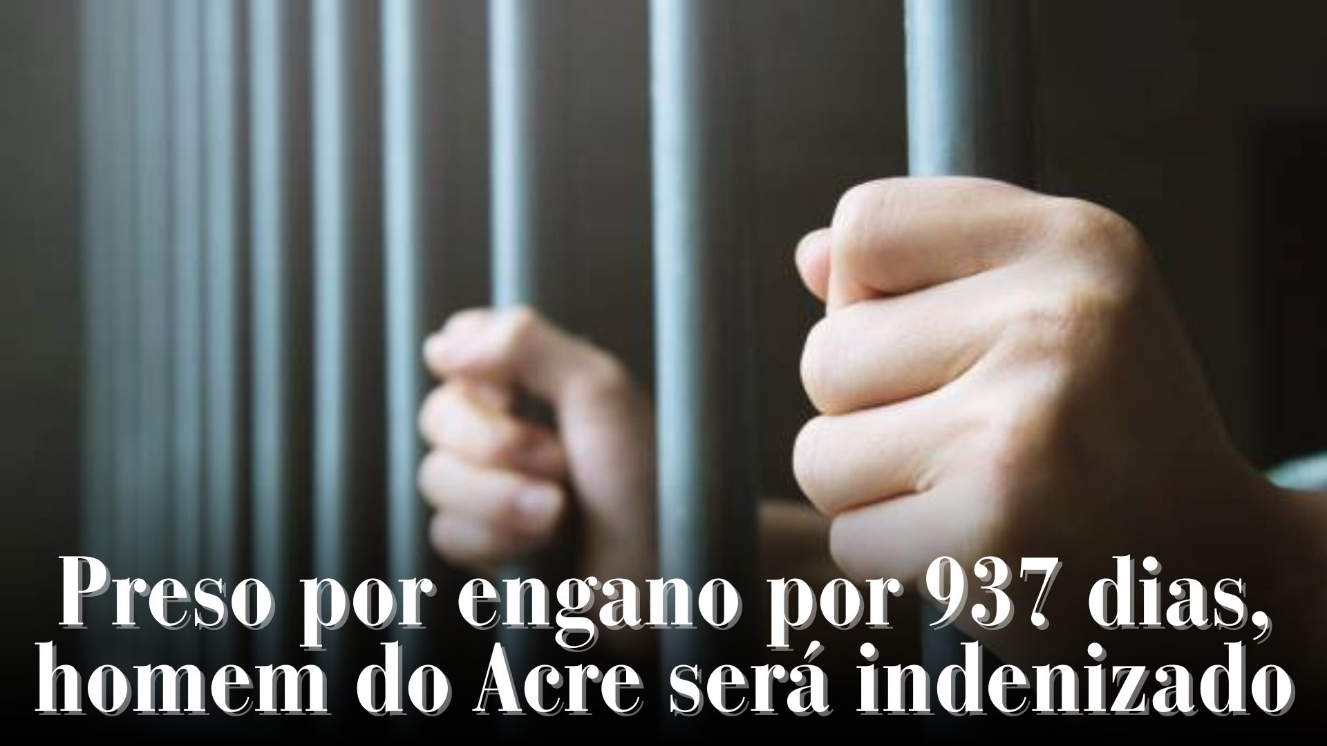 Leia mais sobre o artigo Preso por engano por 937 dias, homem do Acre será indenizado